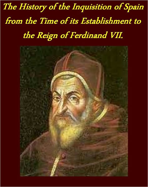 The History of the Inquisition of Spain from the Time of its Establishment to the Reign of Ferdinand VII. (illustrated)