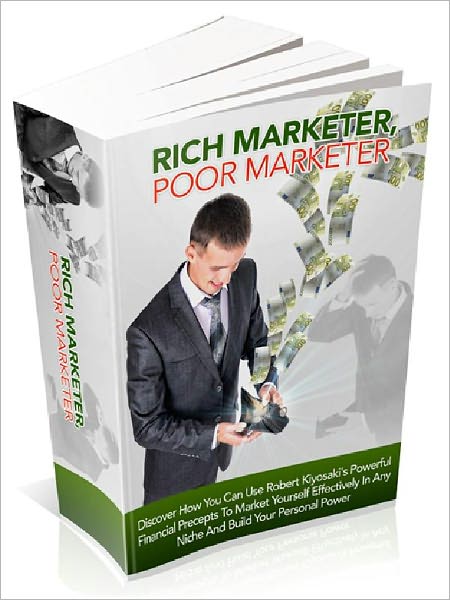 Rich Marketer, Poor Marketer – Discover How You Can Use Robert Kiyosaki’s Powerful Financial Precepts To Market Yourself Effectively In Any Niche And Build Your Personal Power (Newest Edition)
