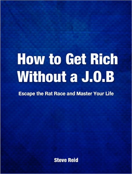 How to Get Rich Without a J.O.B, Escape the Rat Race and Master Your Life