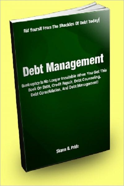 Debt Management; Bankruptcy Is No Longer Inevitable When You Get This Book On Debt, Credit Repair, Debt Counseling, Debt Consolidation, And Debt Management!