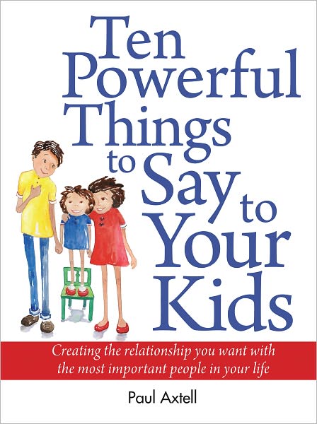 Ten Powerful Things to Say to Your Kids: Creating the relationship you want with the most important people in your life