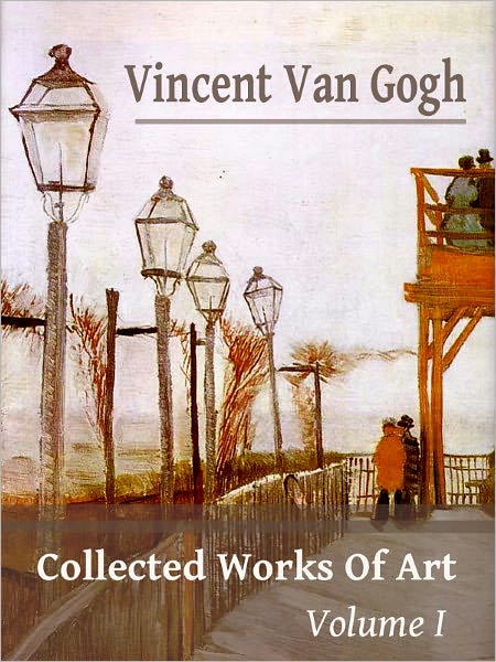 Vincent Van Gogh: Collected Works Of Art Volume I (Full Color)