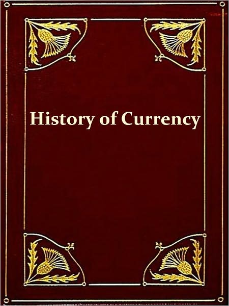 The History of Currency, 1252 to 1896, Second Edition [Illustrated]