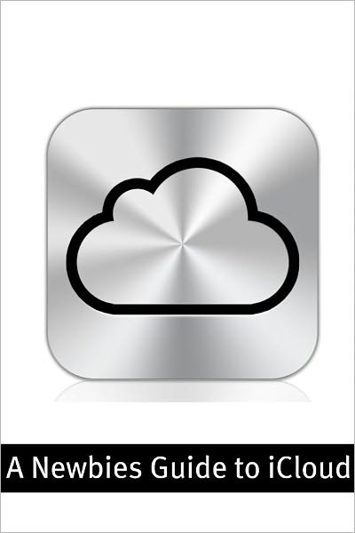 A Newbies Guide to iCloud: The Unofficial Guide to Making the Move Into the Cloud