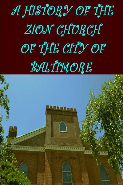 A HISTORY OF THE ZION CHURCH OF THE CITY OF BALTIMORE 1755-1897