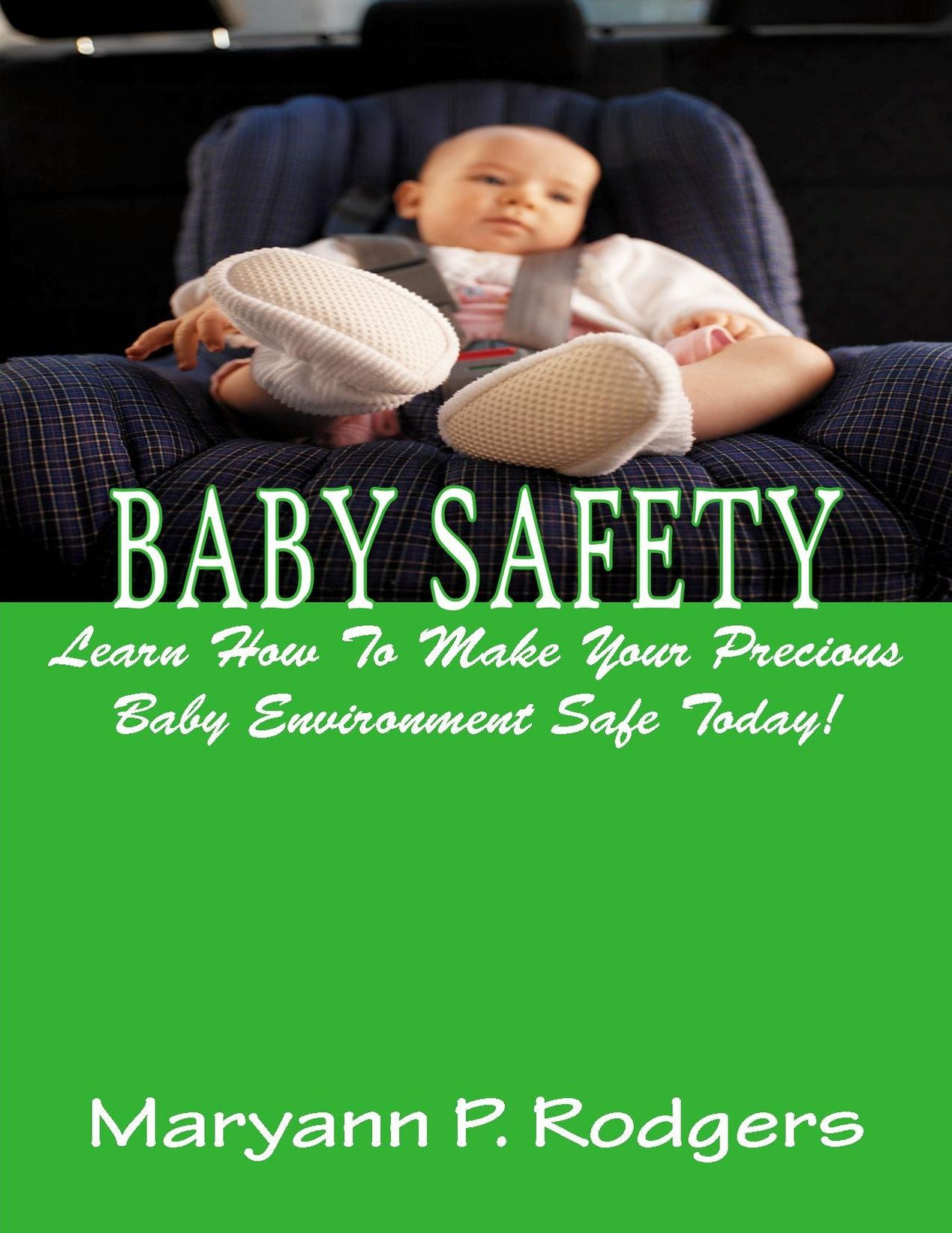 Baby Safety; Keep Your Precious Baby Safe By Learning Baby Safety Tips For Your House, Furniture, Baby Crib, Car Seat, Baby Toys, Pets, Baby Gates, And More!