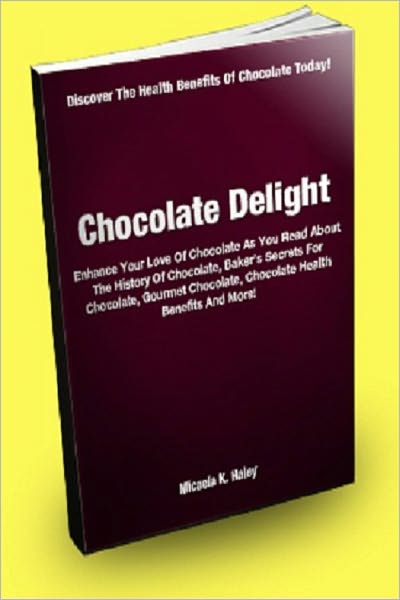 Chocolate Delight; Enhance Your Love Of Chocolate As You Read About The History Of Chocolate, Baker’s Secrets For Chocolate, Gourmet Chocolate, Chocolate Health Benefits And More!