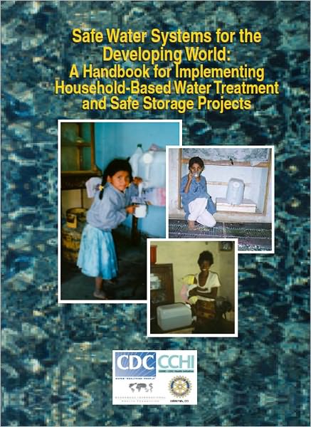 Safe Water Systems for the Developing World: A Handbook for Implementing Household-Based Water Treatment and Safe Storage Projects