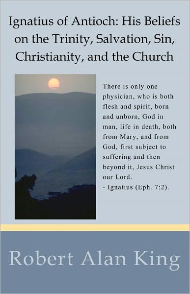 Ignatius of Antioch: His Beliefs on the Trinity, Salvation, Sin, Christianity, and the Church