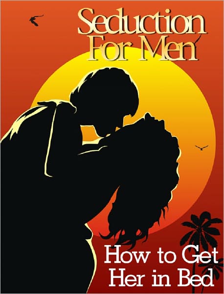 Seduction Guide for Men: How to Get Her in Bed