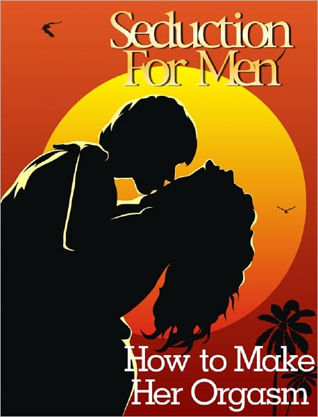 Seduction Guide for Men: How to Make Her Orgasm