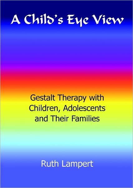 A Child's Eye View: Gestalt Therapy with Children, Adolescents and Their Families