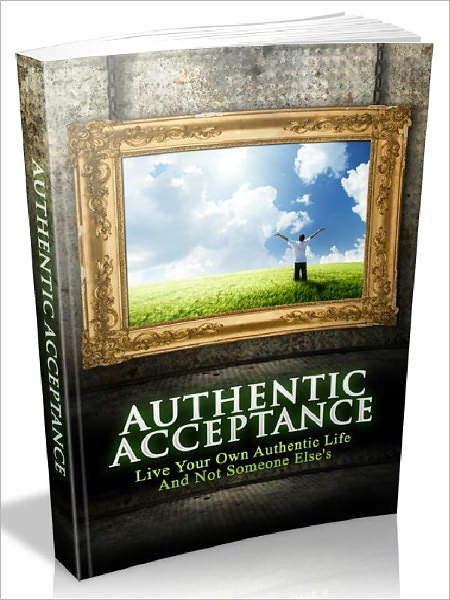Authentic Acceptance - Live Your Own Authentic Life And Not Someone Else’s (Newest Edition)