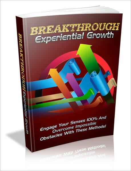 Break Through Experiential Growth - Engage Your Senses 100% And Overcome Impossible Obstables With These Methods!