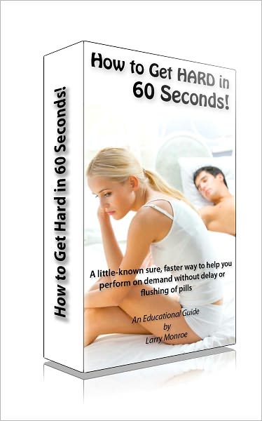 Hard In 60 Seconds: A Little-Known, Sure, Faster Way To Cure Erectile Dysfunction And Perform On Demand Without The Wait Or Flushing Of Pills