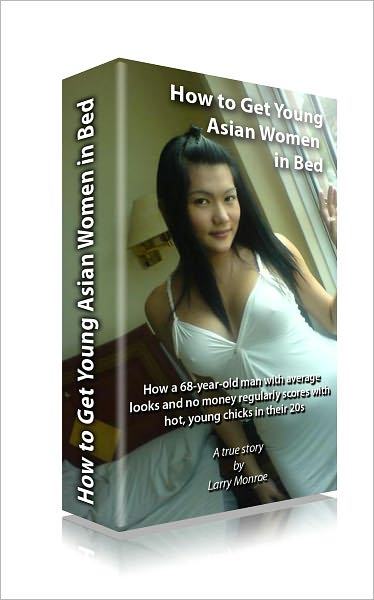 How to Get Young Asian Women in Bed: A Fun, Entertaining and Educational Story Teaching Any Guy How to Date and Bed Beautiful Asian Women