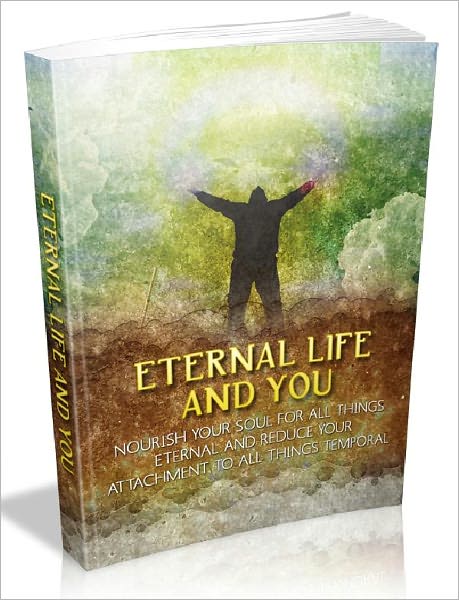 Eternal Life and You - Nourish your soul for all things eternal and reduce your attachment to all things temporal (Recommended)
