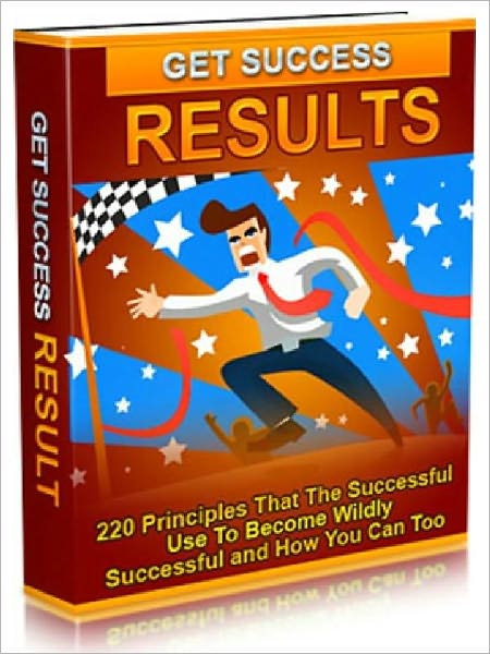 Get Success Results - 220 Principles That The Successful Use To Become Wildly Successful and How You Can Too