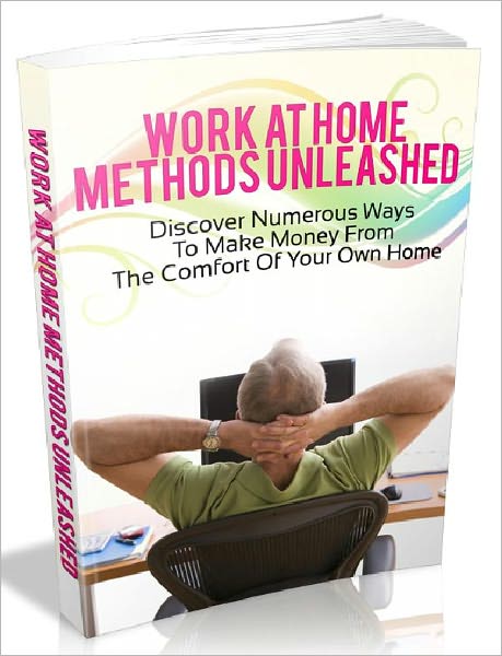 Work At Home Methods Unleashed - Discover Numerous Ways To Make Money From The Comfort Of Your Own Home (Newest Edition)