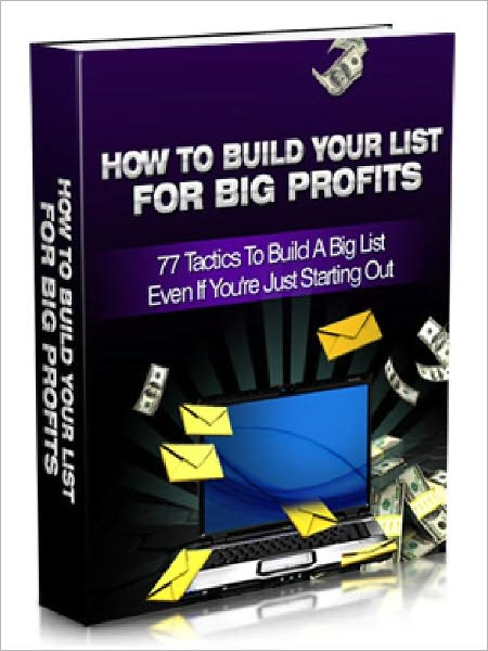 How To Build Your List For Big Profits – 77 Tactics To Build A Big List Even If You are Just Starting Out (Brand New)