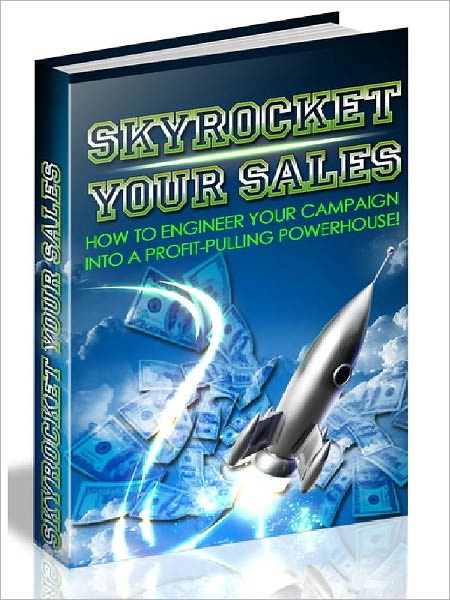 Skyrocket Your Sales - How to Engineer Your Campaign Into A Profit-Pulling Powerhouse (Newest Edition)