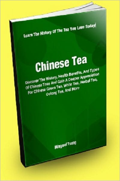 Chinese Tea; Discover The History, Health Benefits, And Types Of Chinese Teas And Gain A Deeper Appreciation For Chinese Green Tea, White Tea, Herbal Tea, Oolong Tea And More