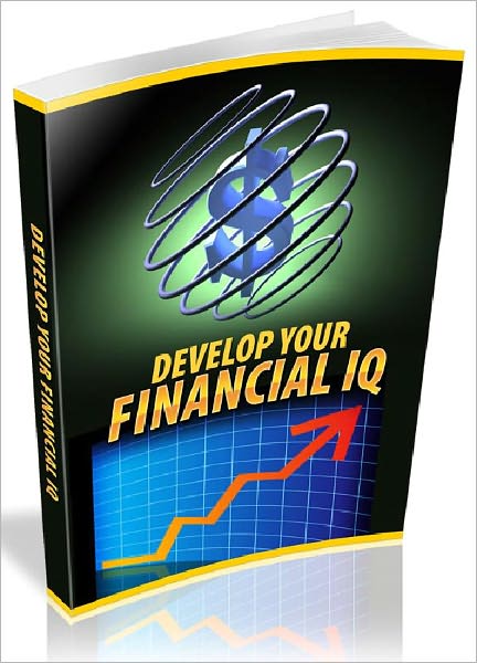 Develop Your Financial IQ - Greatly Enhance Your Financial Sense In A Fun And Easy Way – And Take Control Of Your Finances Today