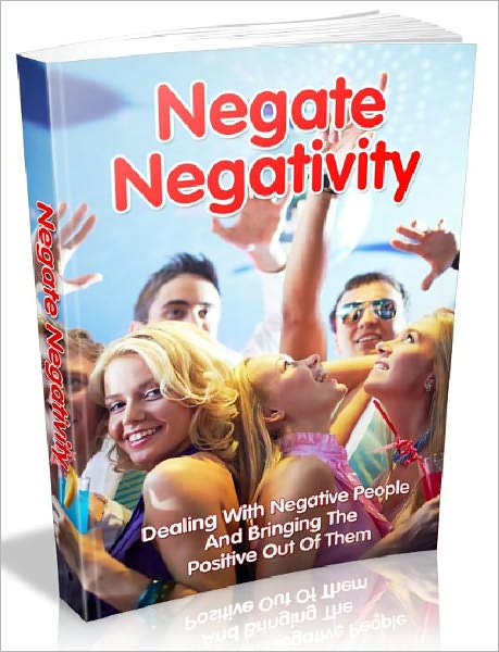 Negate Negativity - Dealing With Negative People And Bringing The Positive Out Of Them (Just Listed)