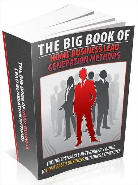 The Big Book Of Home Business Lead Generation Methods - The Indispensable Networkers Guide To Home Based Business Building Strategies (AAA+++)
