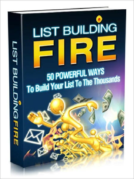 List Building Fire – 50 Powerful Ways To build Your List To The Thousands (AAA+++)