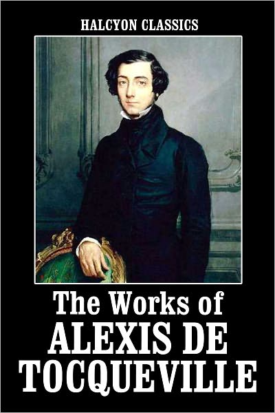 The Works of Alexis de Tocqueville: Democracy in America and American Institutions and Their Influence