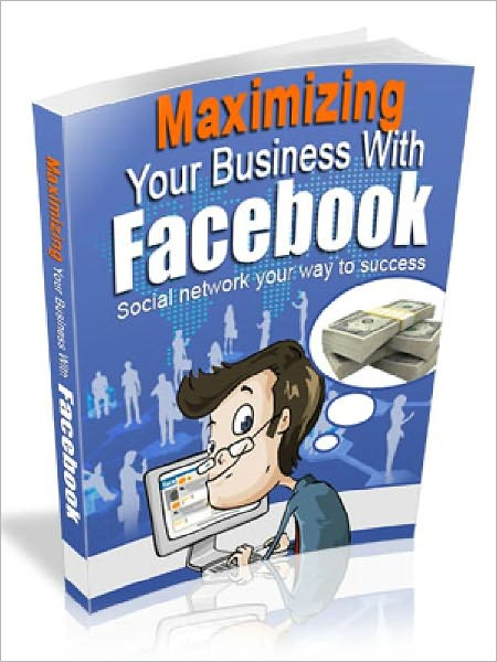 Maximizing Your Business with Facebook – Social Network Your Way to Success (Recommended)