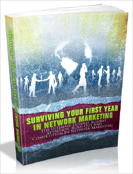 Surviving Your First Year In Network Marketing - The Ultimate Defense Against Attrition, Burn Out And Competition In Network Marketing (Master Edition)