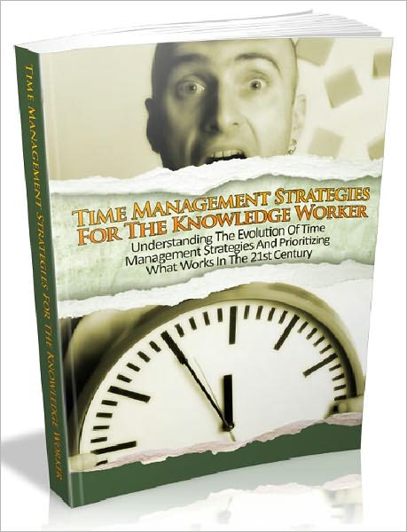 Time Management Strategies For The Knowledge Worker - Understanding The Evolution Of Time Management Strategies And Prioritizing What Works In The 21st Century. (AAA+++)