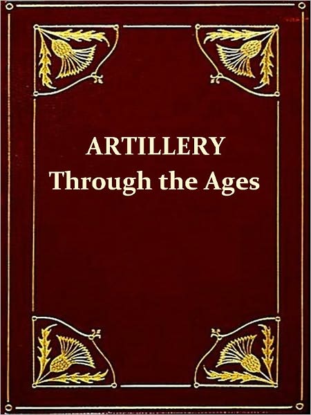 Artillery through the Ages, A Short Illustrated History of Cannon, Emphasizing Types Used in America [Illustrated]