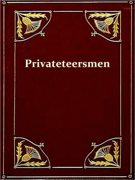 Famous Privateersmen and Adventurers of the Sea, Their Rovings, Cruises, Escapades, and Fierce Battling upon the Ocean for Patriotism and for Treasure [Illustrated]