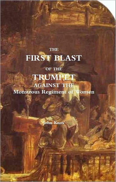 The First Blast of the Trumpet Against the Monstrous Regiment of Women