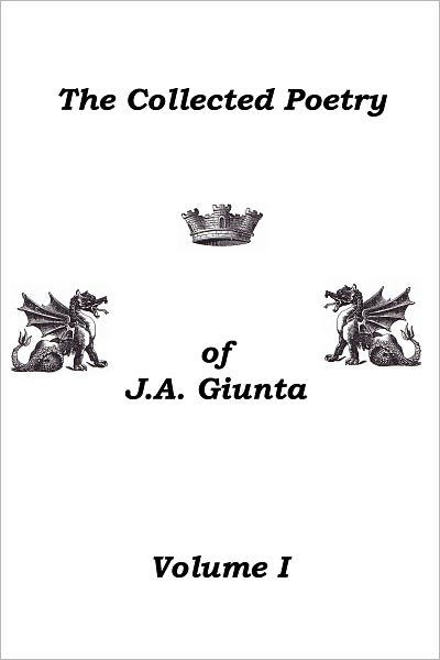 The Collected Poetry Of J.A. Giunta, Volume I