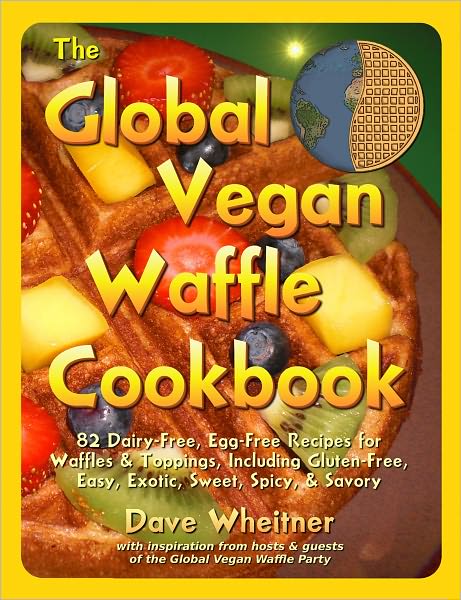 The Global Vegan Waffle Cookbook: 82 Dairy-Free, Egg-Free Recipes for Waffles & Toppings, Including Gluten-Free, Easy, Exotic, Sweet, Spicy, & Savory