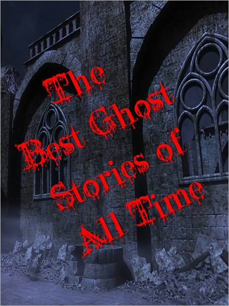 THE BEST GHOST STORIES OF ALL TIME (Special Nook Bestseller Edition) Classic Masterpeices of Paranormal, Occult and Ghost Stories