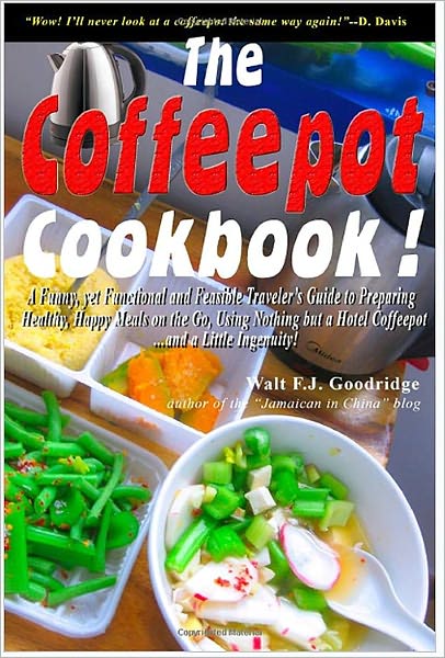 The Coffeepot Cookbook: A Funny, yet Functional and Feasible Traveler's Guide to Preparing Healthy, Happy Meals on the Go Using Nothing but a Hotel Coffeepot.... and a Little Ingenuity!