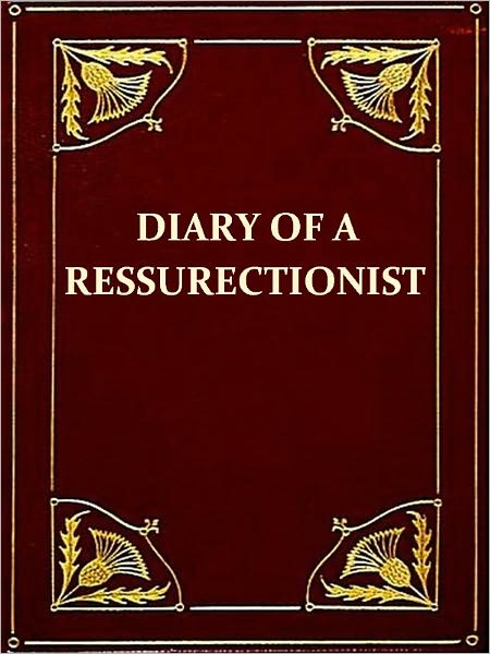 The Diary of a Resurrectionist to Which Are Added an Account of the Resurrection Men in London and a Short History of the Passing of the Anatomy Act [Illustrated]
