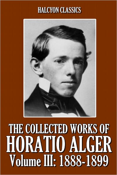 The Collected Works of Horatio Alger, Volume III: 1888-1899