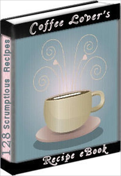 Coffee Lover's eBook - Loaded with over 120 Coffee Recipes: Alexander Espresso, Alpine Carnival, Amaretto coffee, Another Irish Coffee, Arabian Coffee, Bailey's Irish Cappuccino, Black Forest Coffee, Boston Caribbean Coffee, and many more!