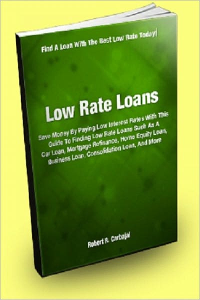 Low Rate Loans; Save Money By Paying Low Interest Rates With This Guide To Finding Low Rate Loans Such As A Car Loan, Mortgage Refinance, Home Equity Loan, Business Loan, Consolidation Loan, And More