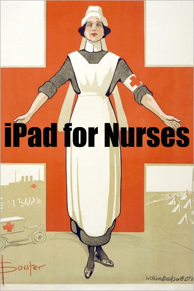 iPad 2 for Nurses: The Essential Guide to How Nurses Are Using iPad’s in the Workplace, What Apps (Paid and Free) You Need, and How to Use the iPad 2