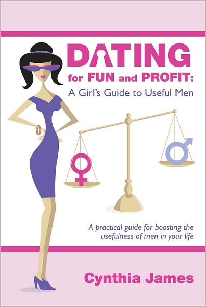 Dating for Fun and Profit: A Girl's Guide to Useful Men