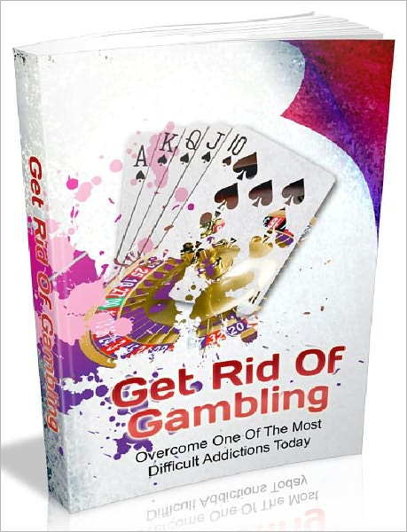 Get Rid Of Gambling - Overcome One Of The Most Difficult Addictions Today