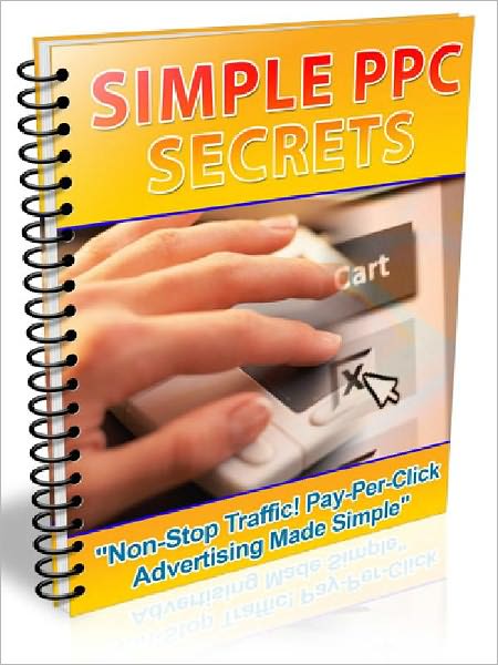 Simple PPC Secrets - How To Get Non-Stop Traffic To Your Web Site! Pay-Per-Click Advertising Made Simple