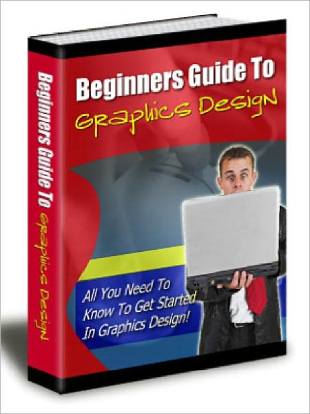 The Beginners Guide To Graphics Design - All You Need To Know To Get Started In Graphics Design